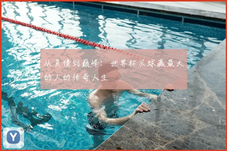 从负债到巅峰:世界杯买球赢最大的人的传奇人生