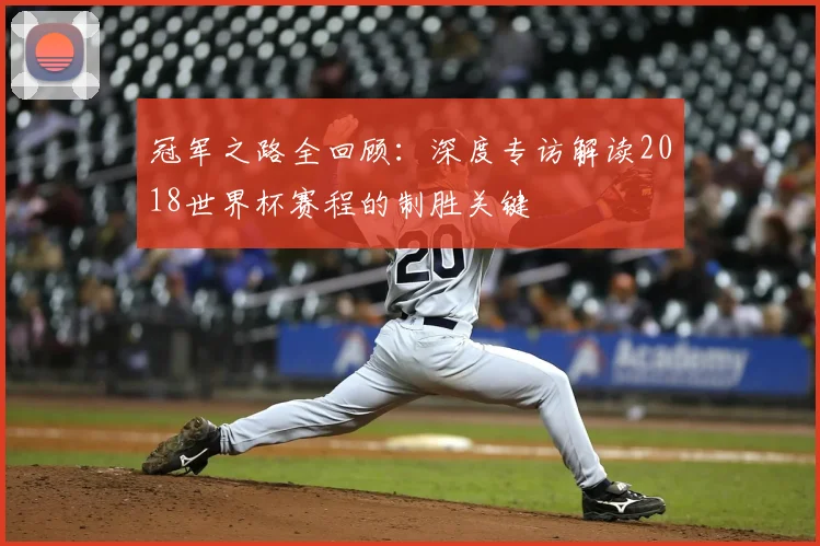 冠军之路全回顾：深度专访解读2018世界杯赛程的制胜关键