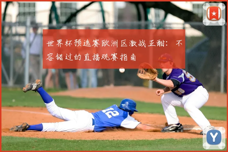 世界杯预选赛欧洲区激战正酣：不容错过的直播观赛指南