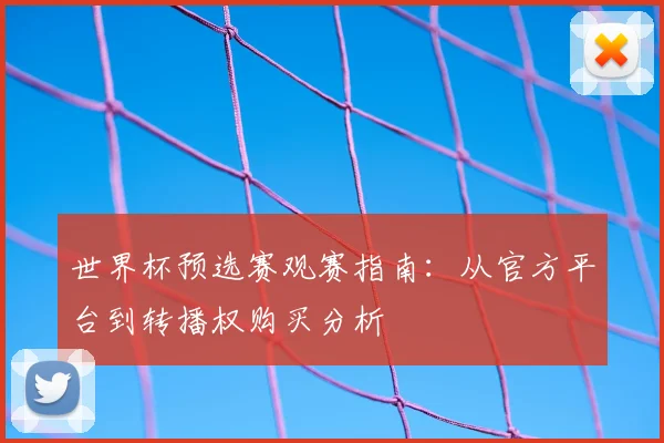 世界杯预选赛观赛指南:从官方平台到转播权购买分析