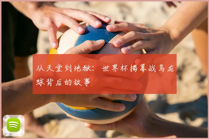 从天堂到地狱:世界杯揭幕战乌龙球背后的故事
