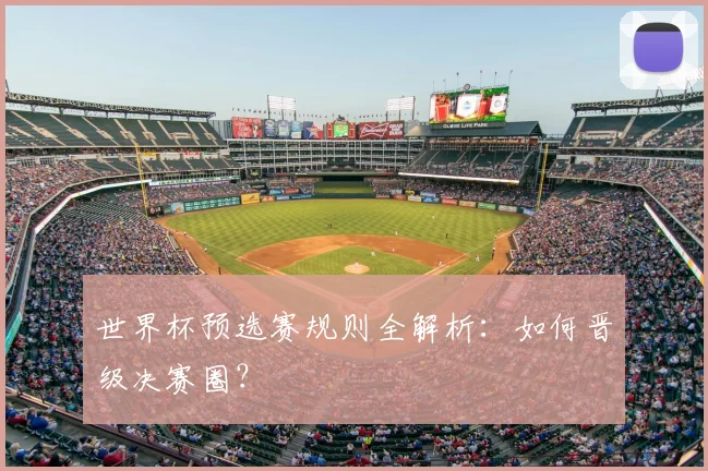 世界杯预选赛规则全解析:如何晋级决赛圈?