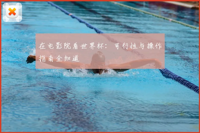 在电影院看世界杯：可行性与操作指南全知道