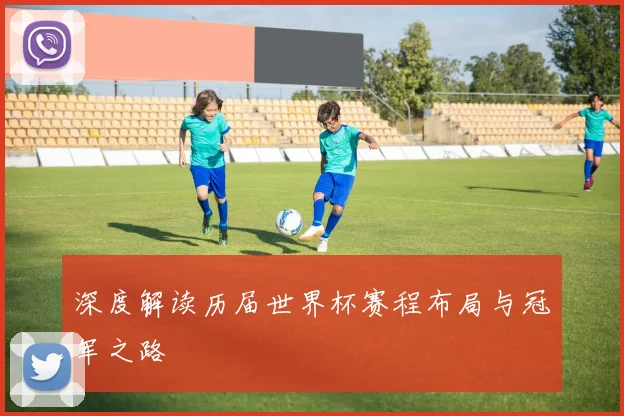 深度解读历届世界杯赛程布局与冠军之路