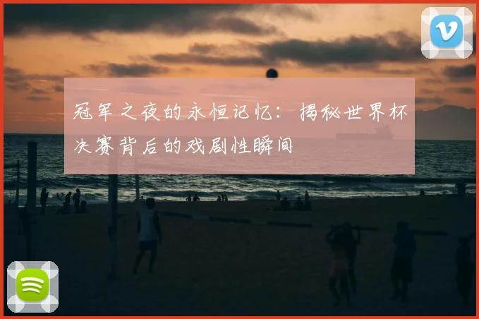 冠军之夜的永恒记忆：揭秘世界杯决赛背后的戏剧性瞬间
