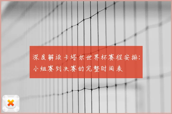 深度解读卡塔尔世界杯赛程安排:小组赛到决赛的完整时间表