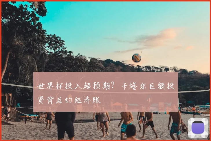 世界杯投入超预期?卡塔尔巨额投资背后的经济账