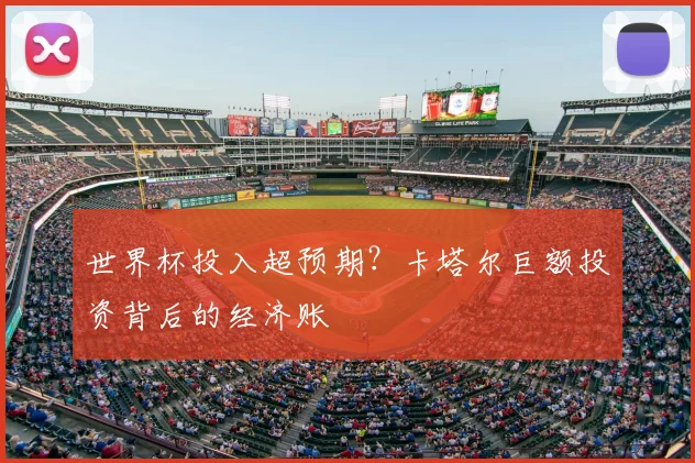 世界杯投入超预期?卡塔尔巨额投资背后的经济账