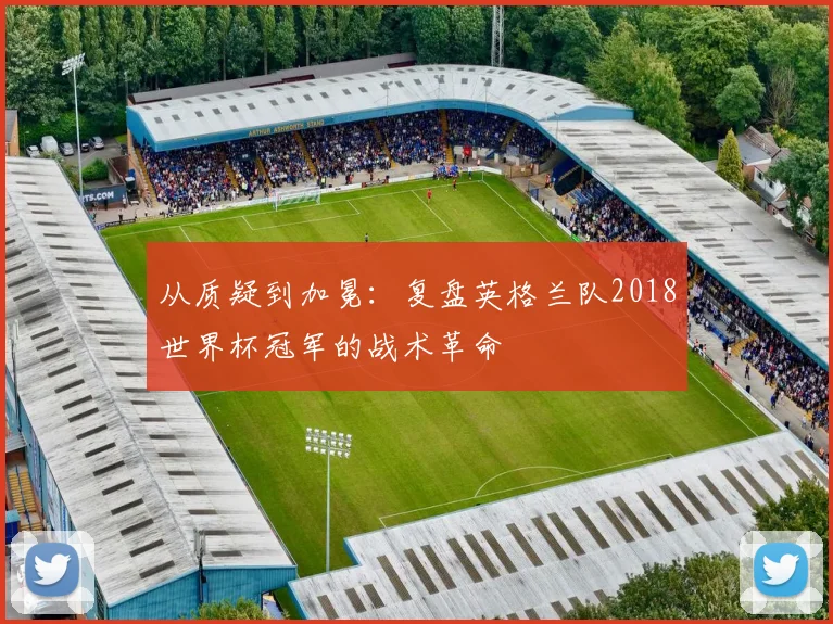 从质疑到加冕:复盘英格兰队2018世界杯冠军的战术革命