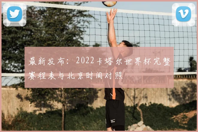 最新发布：2022卡塔尔世界杯完整赛程表与北京时间对照