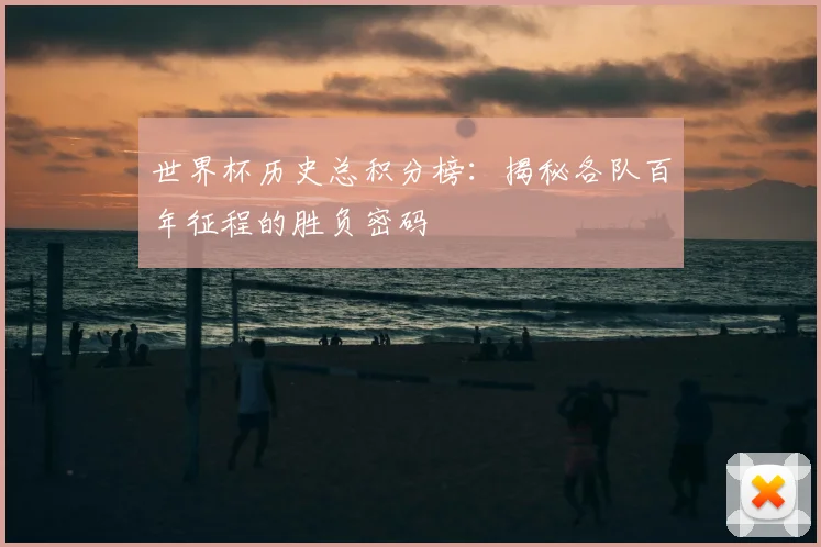 世界杯历史总积分榜:揭秘各队百年征程的胜负密码
